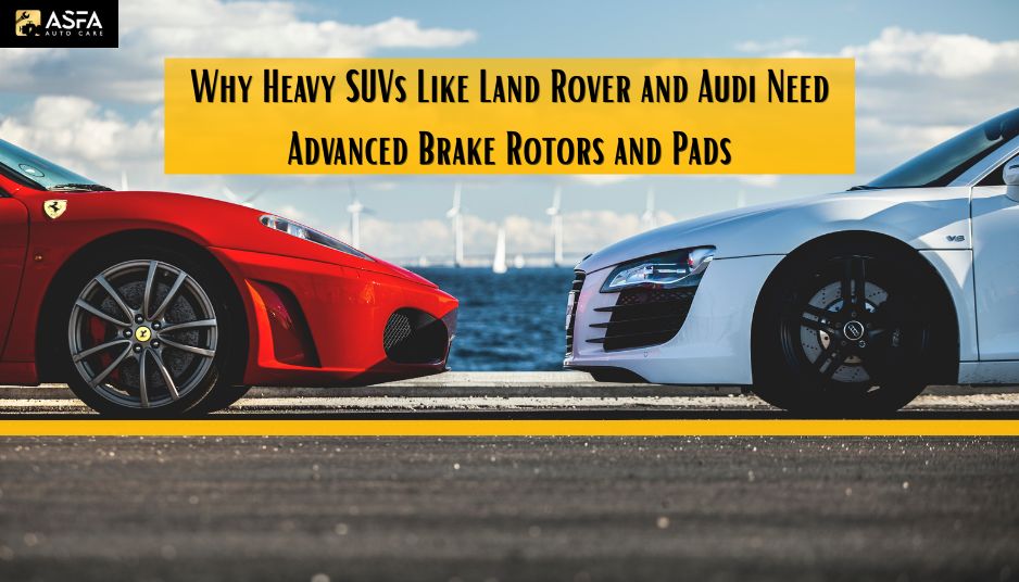 Why Heavy SUVs Like Land Rover and Audi Need Advanced Brake Rotors and Pads